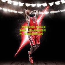 【中国竞彩网】维尔茨赛后畅谈，球队表现显著提升，自信宣告目标达成