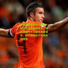 中国足彩竞彩网-南通新帅上任首谈执教理念，球队风格与个人哲学高度契合，呼吁球迷给予时间见证成长