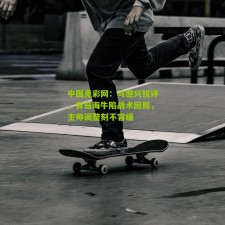 中国竞彩网：马德兴锐评，青岛海牛陷战术困局，主帅调整刻不容缓