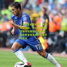 【中国足彩竞彩网】赛场风波再起，热火助教陪同涉事球迷赛后公开道歉，维金斯曾警告其对克莱不当言论