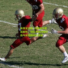 体育足彩网_马雷斯卡赛后解析，球队表现闪耀时段与关键瞬间的落差